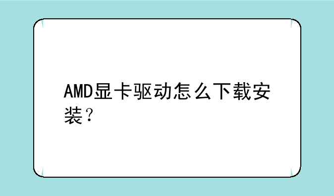 AMD显卡驱动怎么下载安装？
