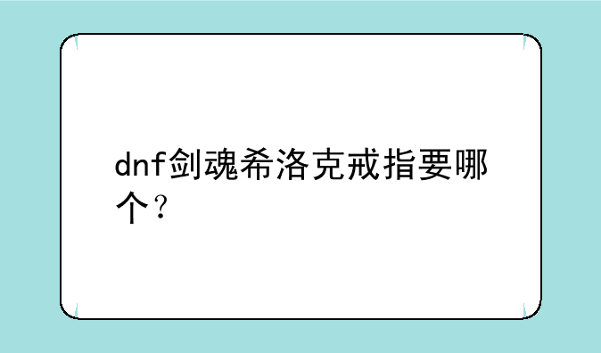 dnf剑魂希洛克戒指要哪个？