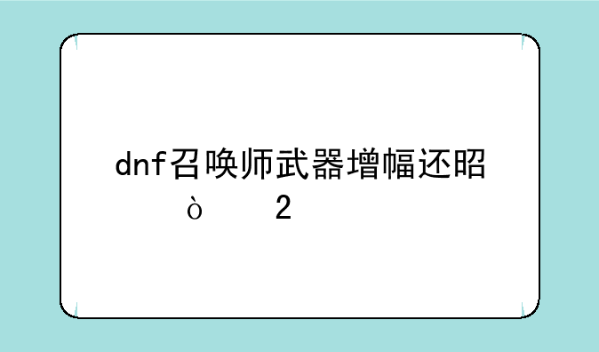 dnf召唤师武器增幅还是强化