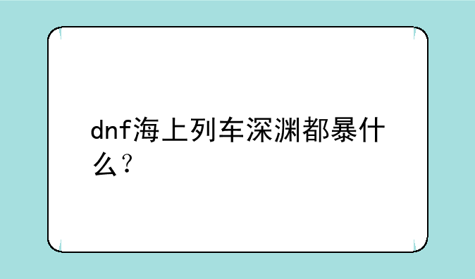dnf海上列车深渊都暴什么？