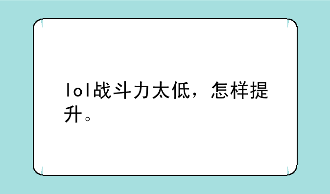 lol战斗力太低，怎样提升。