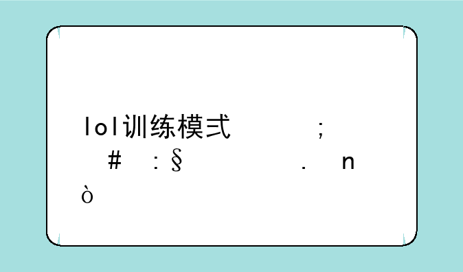 lol训练模式怎么玩全英雄？