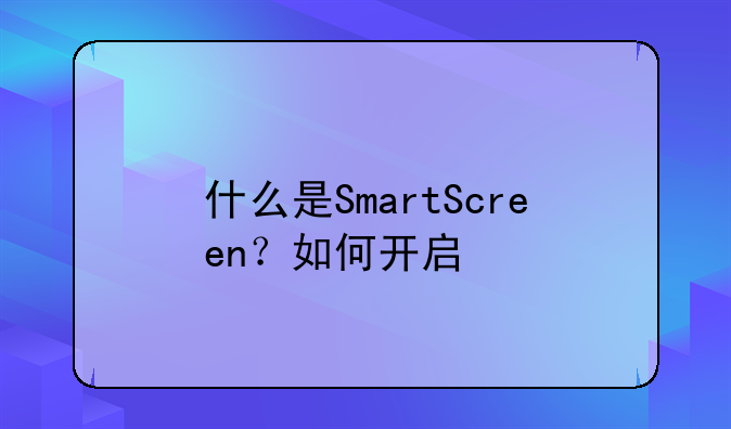什么是SmartScreen？如何开启/关闭这个筛选器