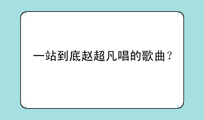 一站到底赵超凡唱的歌曲？