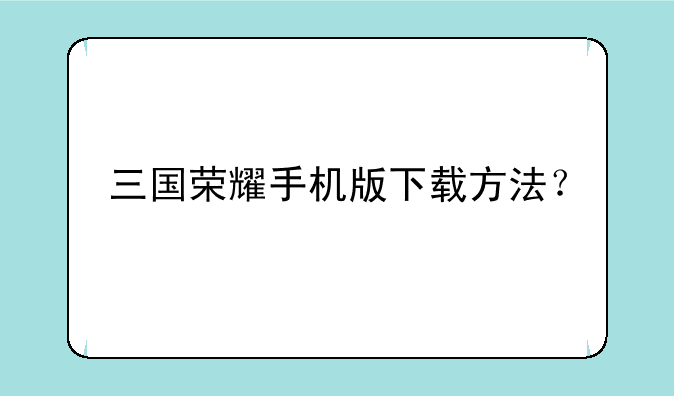 三国荣耀手机版下载方法？
