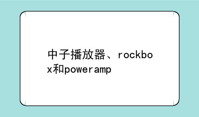 中子播放器、rockbox和poweramp
