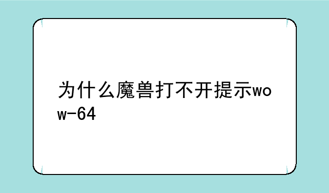为什么魔兽打不开提示wow-64