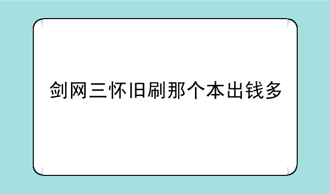 剑网三怀旧刷那个本出钱多