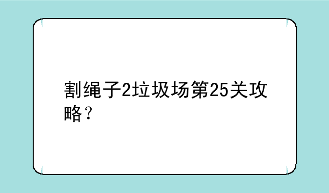 割绳子2垃圾场第25关攻略？