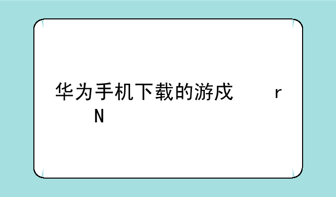 华为手机下载的游戏在哪里