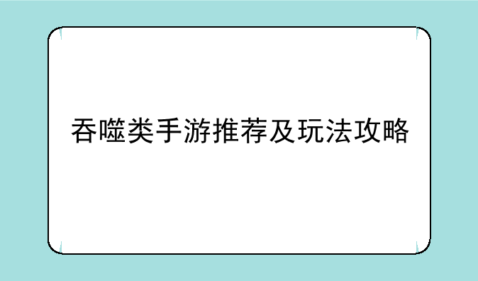 吞噬类手游推荐及玩法攻略