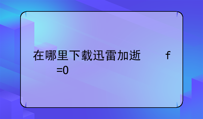 在哪里下载迅雷加速器iOS版
