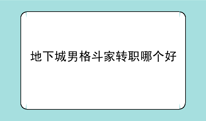 地下城男格斗家转职哪个好
