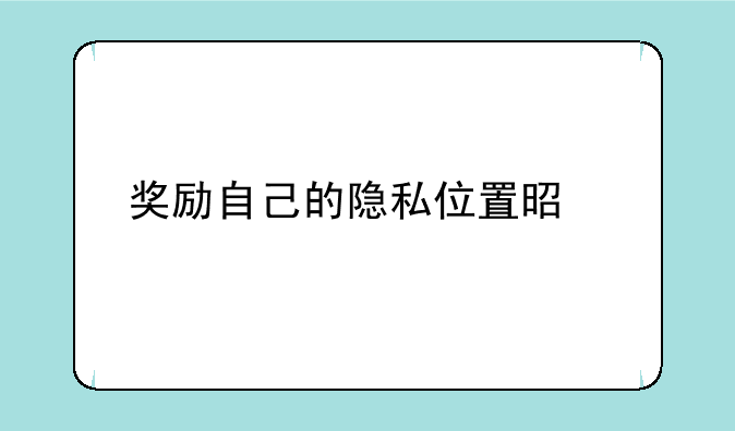 奖励自己的隐私位置是什么