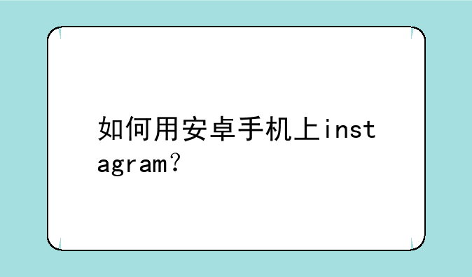 如何用安卓手机上instagram？