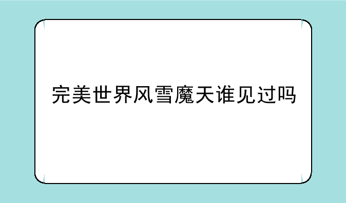 完美世界风雪魔天谁见过吗