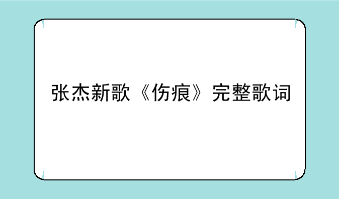 张杰新歌《伤痕》完整歌词