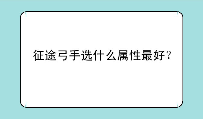 征途弓手选什么属性最好？
