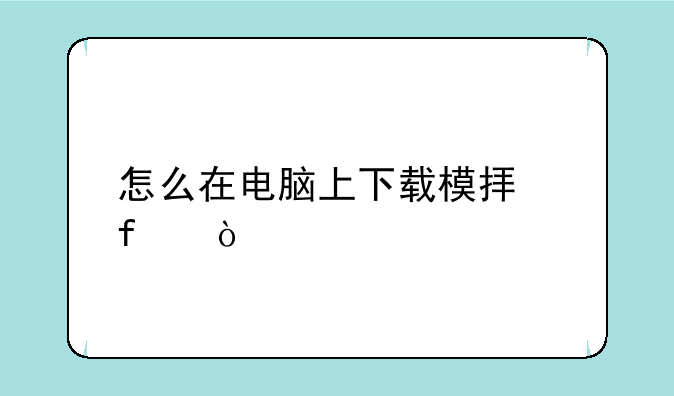 怎么在电脑上下载模拟器？