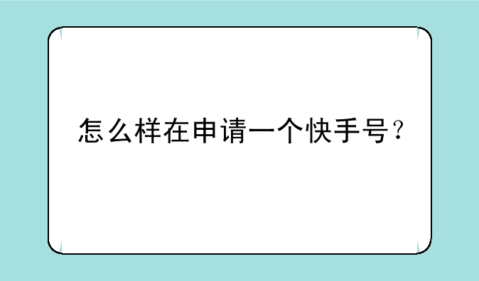 怎么样在申请一个快手号？
