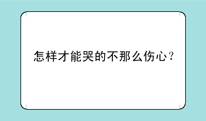 怎样才能哭的不那么伤心？
