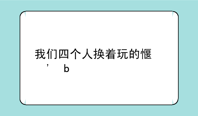 我们四个人换着玩的感觉是