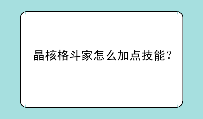 晶核格斗家怎么加点技能？