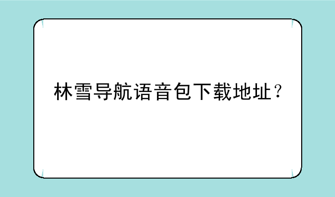 林雪导航语音包下载地址？