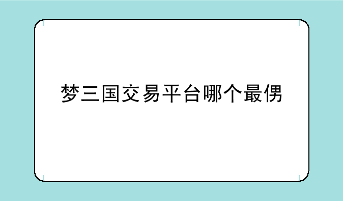 梦三国交易平台哪个最便宜