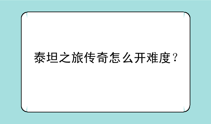 泰坦之旅传奇怎么开难度？