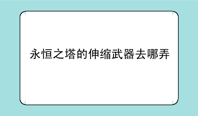 永恒之塔的伸缩武器去哪弄