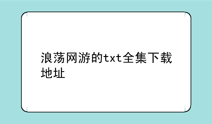 浪荡网游的txt全集下载地址