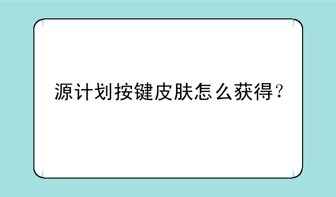 源计划按键皮肤怎么获得？