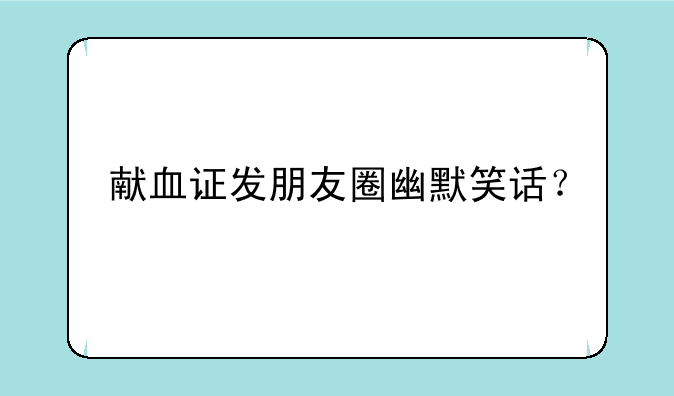献血证发朋友圈幽默笑话？