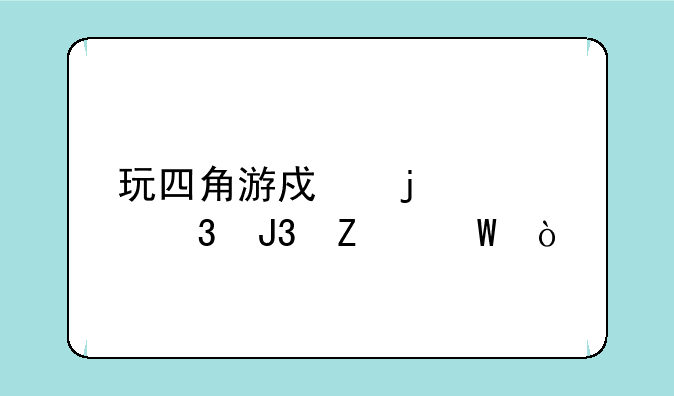 玩四角游戏的禁忌和方法？