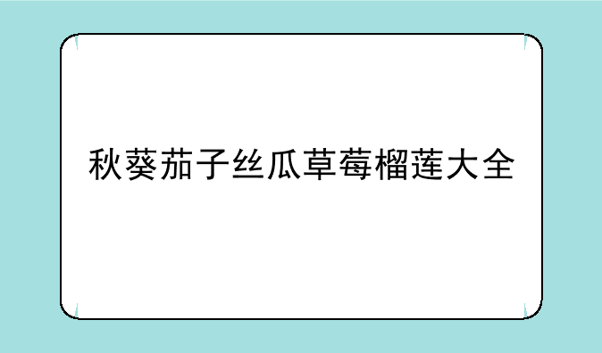 秋葵茄子丝瓜草莓榴莲大全