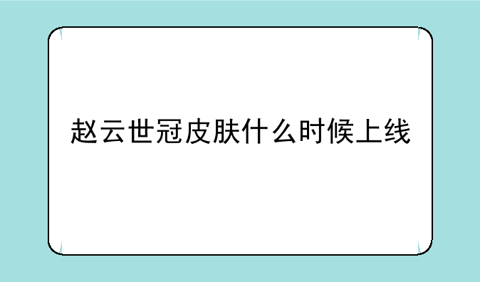 赵云世冠皮肤什么时候上线