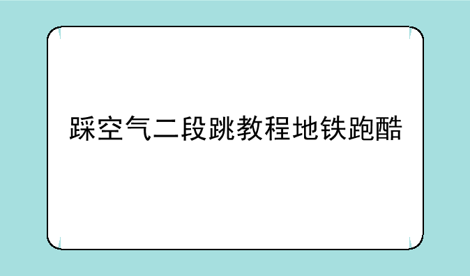 踩空气二段跳教程地铁跑酷