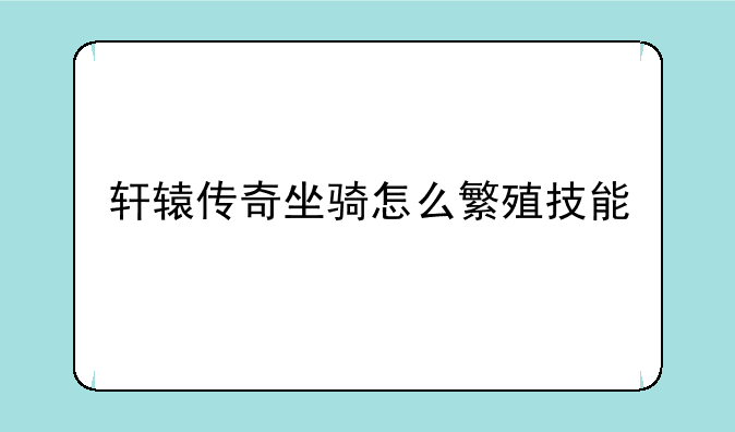轩辕传奇坐骑怎么繁殖技能