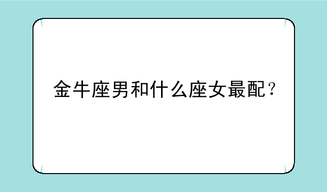 金牛座男和什么座女最配？