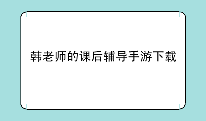 韩老师的课后辅导手游下载