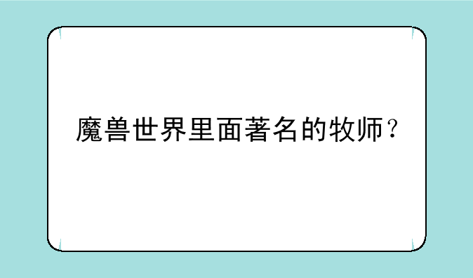 魔兽世界里面著名的牧师？