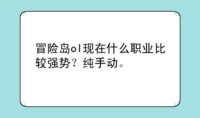 冒险岛ol现在什么职业比较强势？纯手动。