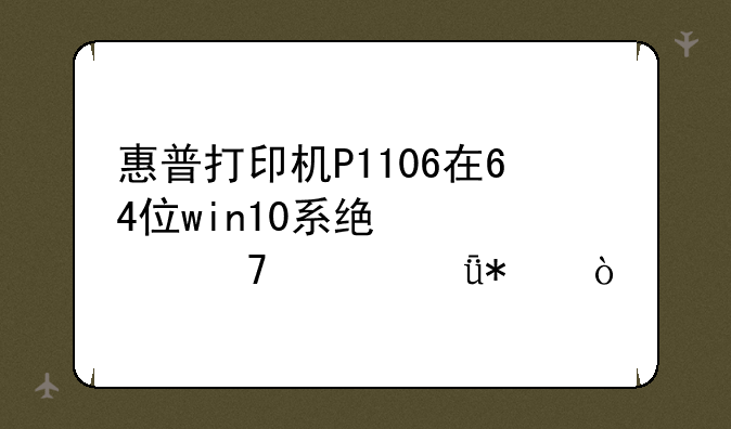 惠普打印机P1106在64位win10系统装不上驱动？
