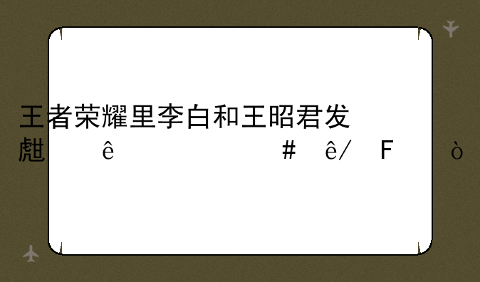 王者荣耀里李白和王昭君发生了什么事呢？