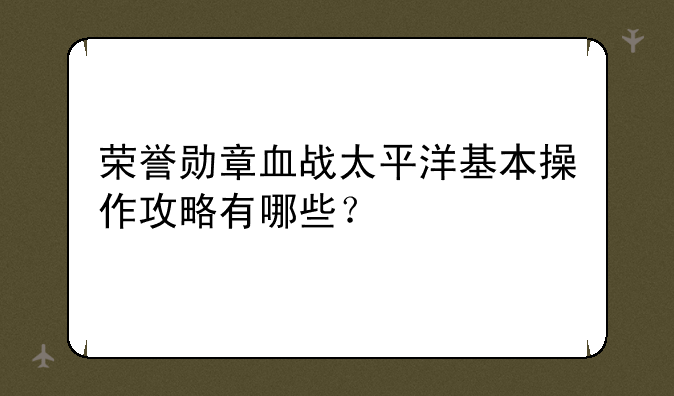 荣誉勋章血战太平洋基本操作攻略有哪些？