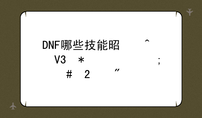 DNF哪些技能是无敌状态,怎么区分?