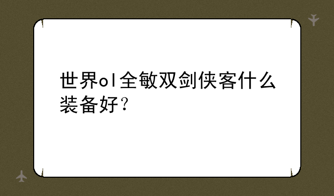 世界ol全敏双剑侠客什么装备好？