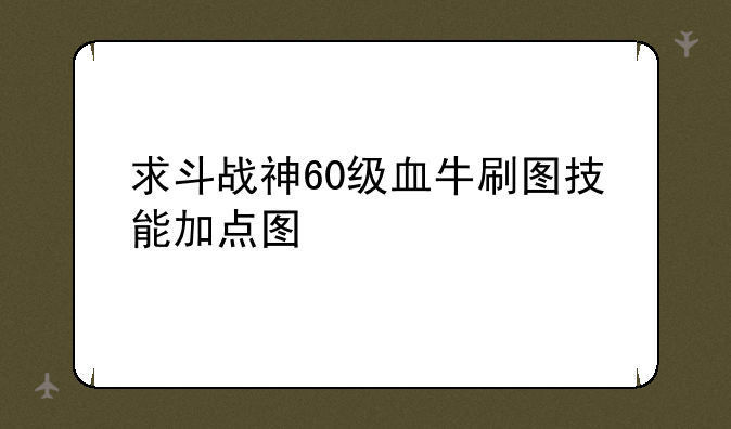 求斗战神60级血牛刷图技能加点图