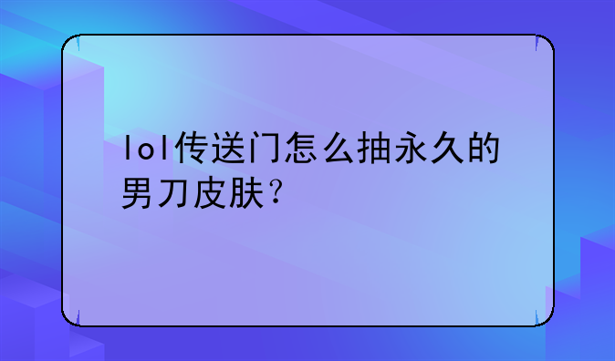 lol传送门怎么抽永久的男刀皮肤？